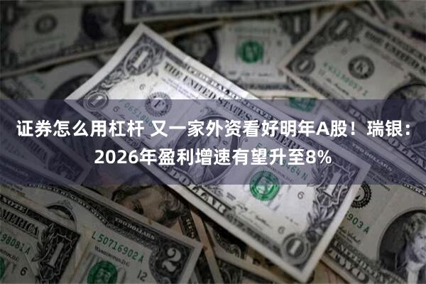 证券怎么用杠杆 又一家外资看好明年A股！瑞银：2026年盈利增速有望升至8%