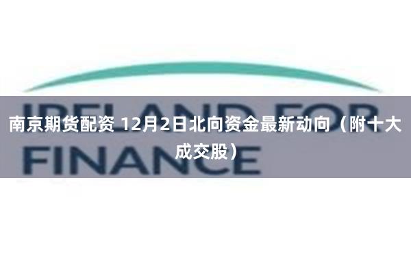 南京期货配资 12月2日北向资金最新动向（附十大成交股）