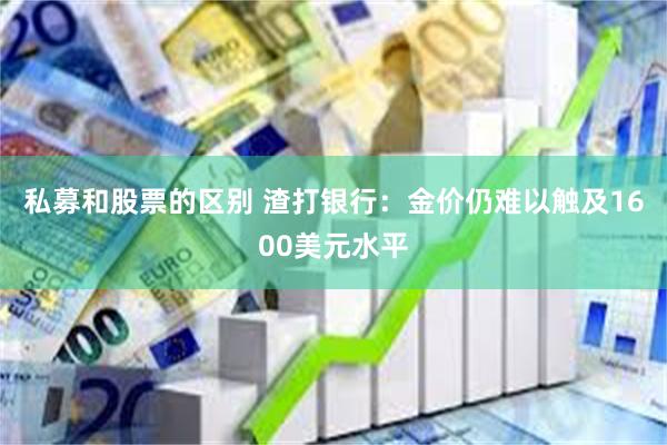 私募和股票的区别 渣打银行：金价仍难以触及1600美元水平