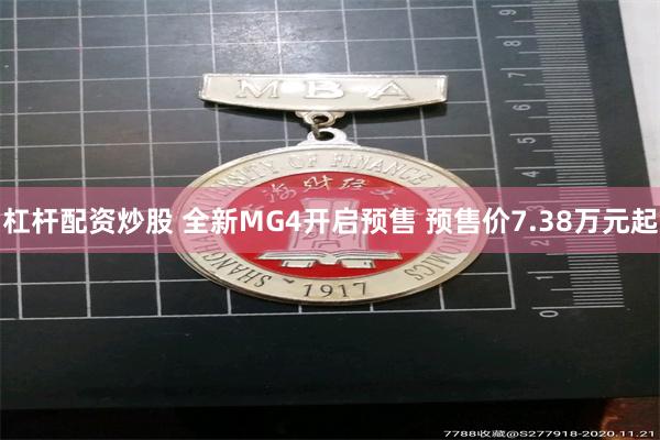 杠杆配资炒股 全新MG4开启预售 预售价7.38万元起