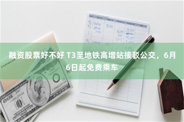 融资股票好不好 T3至地铁高增站接驳公交，6月6日起免费乘车