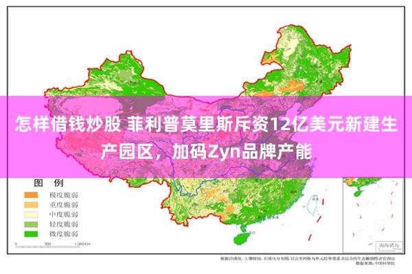 怎样借钱炒股 菲利普莫里斯斥资12亿美元新建生产园区，加码Zyn品牌产能
