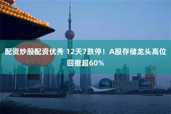 配资炒股配资优秀 12天7跌停！A股存储龙头高位回撤超60%