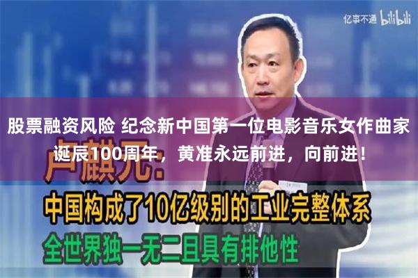 股票融资风险 纪念新中国第一位电影音乐女作曲家诞辰100周年，黄准永远前进，向前进！