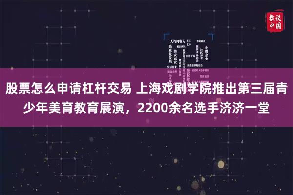 股票怎么申请杠杆交易 上海戏剧学院推出第三届青少年美育教育展演，2200余名选手济济一堂