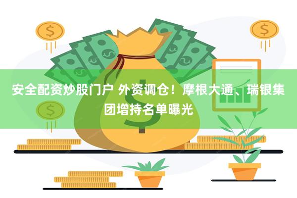 安全配资炒股门户 外资调仓！摩根大通、瑞银集团增持名单曝光