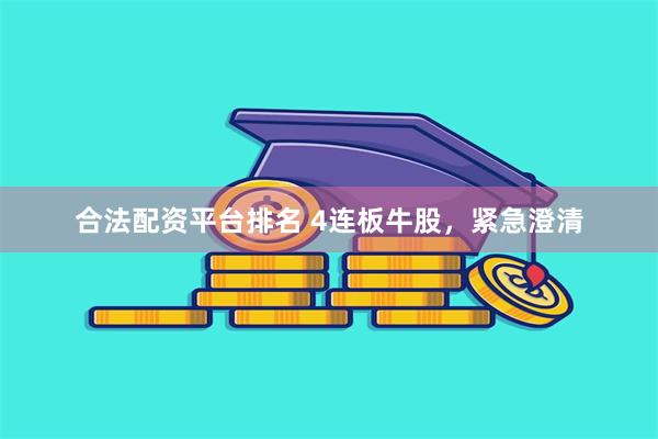 合法配资平台排名 4连板牛股，紧急澄清