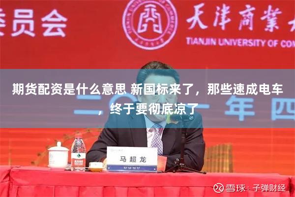 期货配资是什么意思 新国标来了，那些速成电车，终于要彻底凉了