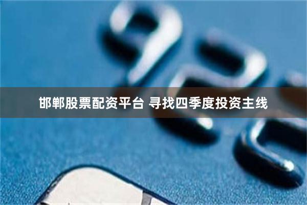 邯郸股票配资平台 寻找四季度投资主线