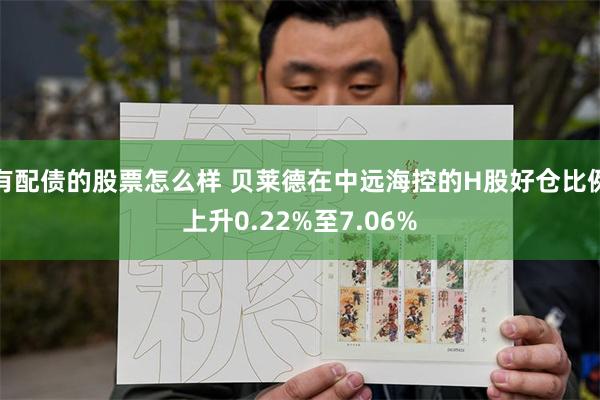有配债的股票怎么样 贝莱德在中远海控的H股好仓比例上升0.22%至7.06%